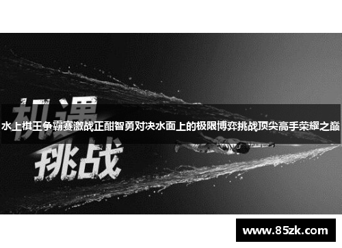 水上棋王争霸赛激战正酣智勇对决水面上的极限博弈挑战顶尖高手荣耀之巅 水上棋王争霸赛激战正酣智勇对决水面上的极限博弈挑战顶尖高手荣耀之巅