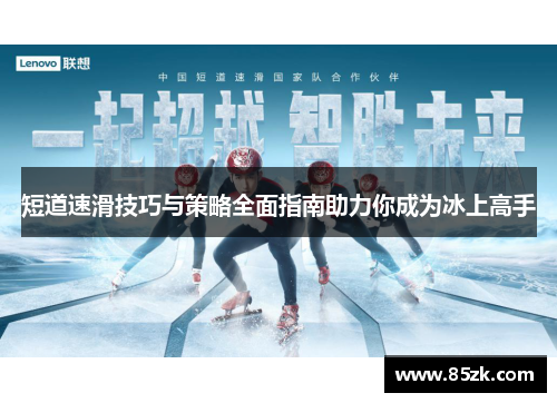 短道速滑技巧与策略全面指南助力你成为冰上高手 短道速滑技巧与策略全面指南助力你成为冰上高手