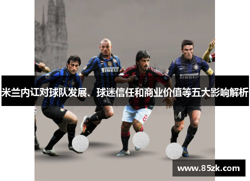 米兰内讧对球队发展、球迷信任和商业价值等五大影响解析