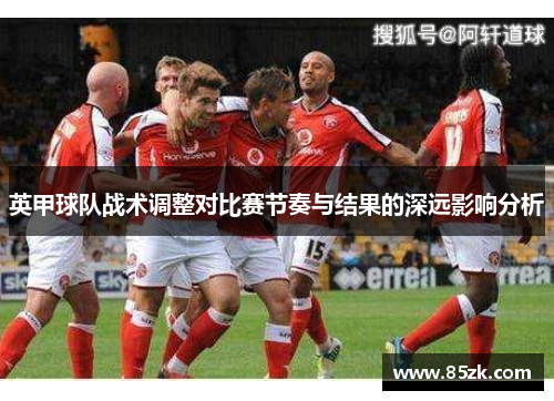 英甲球队战术调整对比赛节奏与结果的深远影响分析