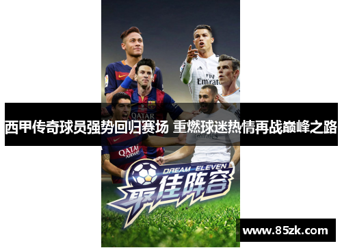 西甲传奇球员强势回归赛场 重燃球迷热情再战巅峰之路 西甲传奇球员强势回归赛场 重燃球迷热情再战巅峰之路